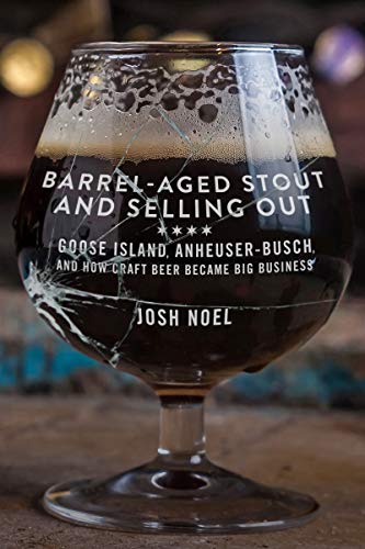 Barrel-Aged Stout and Selling Out: Goose Island, Anheuser-Busch, and How Craft Beer Became Big Business book cover