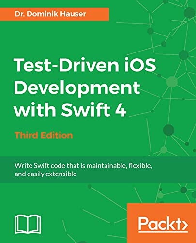 Test-Driven iOS Development with Swift 4 - Third Edition: Write Swift code that is maintainable, flexible, and easily extensible book cover