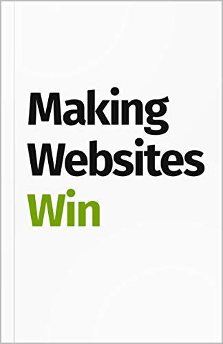 Making Websites Win: Apply the Customer-Centric Methodology That Has Doubled the Sales of Many Leading Websites book cover