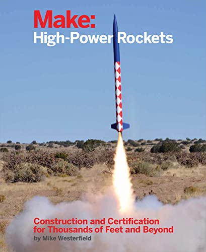 Make: High-Power Rockets - Construction and Certification for Thousands of Feet and Beyond book cover