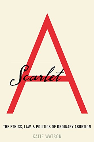 Scarlet A: The Ethics, Law, and Politics of Ordinary Abortion book cover