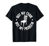 Not My Chair Not My Problem Tee T-Shirt