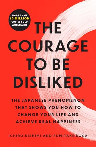 The Courage to Be Disliked: The Japanese Phenomenon That Shows You How to Change Your Life and Achieve Real Happiness book cover