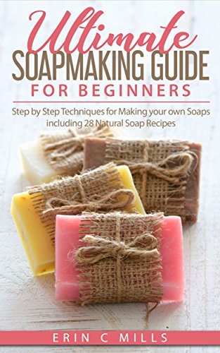 Ultimate Soap Making Guide for Beginners: Step by Step Techniques for Making Your Own Soaps: Including 28 Natural Soap Recipes (Soap making for Beginners Guide, Natural Soap Making, DIY Soap Making) book cover