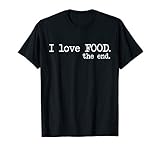 I Love Food The End Funny T Shirt T Shirt