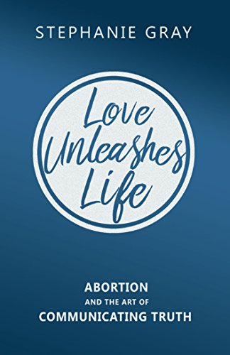 Love Unleashes Life: Abortion and the Art of Communicating Truth book cover