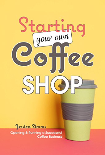 Starting Your Own Coffee Shop: Opening & Running a Successful Coffee Business book cover