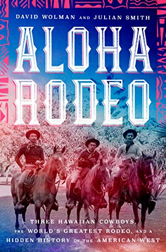 Aloha Rodeo: Three Hawaiian Cowboys, the World's Greatest Rodeo, and a Hidden History of the American West book cover
