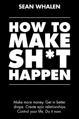 How to Make Sh*t Happen: Make More Money, Get in Better Shape, Create Epic Relationships and Control Your Life! book cover