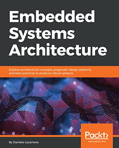Embedded Systems Architecture: Explore architectural concepts, pragmatic design patterns, and best practices to produce robust systems book cover