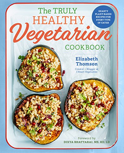 The Truly Healthy Vegetarian Cookbook: Hearty Plant-Based Recipes for Every Type of Eater book cover