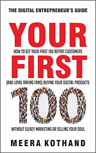 Your First 100: How to Get Your First 100 Repeat Customers (and Loyal, Raving Fans) Buying Your Digital Products Without Sleazy Marketing or Selling Your Soul book cover