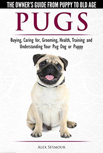 Pugs - The Owner's Guide from Puppy to Old Age Choosing, Caring for, Grooming, Health, Training and Understanding Your Pug Dog or Puppy book cover