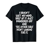 I Haven T Lost Mind Half Of It Just Wandered Off T Shirt T S