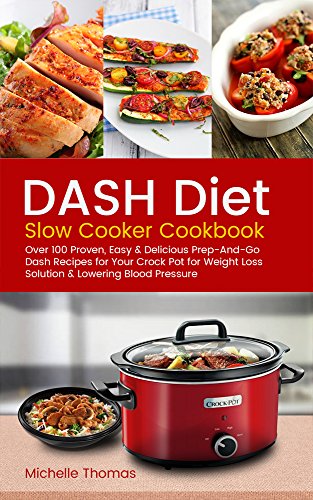 DASH Diet Slow Cooker Cookbook: Over 100 Proven, Easy & Delicious Prep-And-Go Dash Recipes for Your Crock Pot for Weight Loss Solution & Lowering Blood Pressure book cover