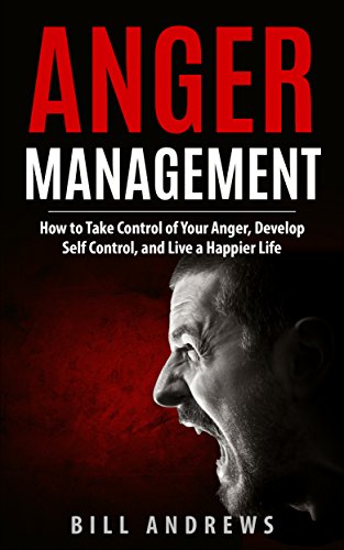 Anger Management: How to Take Control of Your Anger, Develop Self Control, and Live a Happier Life book cover