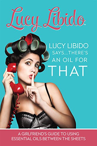 Lucy Libido Says.....There's an Oil for That: A Girlfriend's Guide to Using Essential Oils Between the Sheets book cover