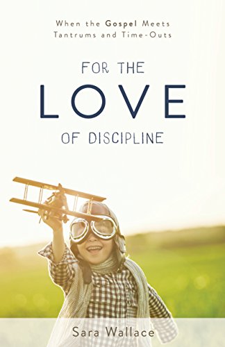 For the Love of Discipline: When the Gospel Meets Tantrums and Time-Outs book cover