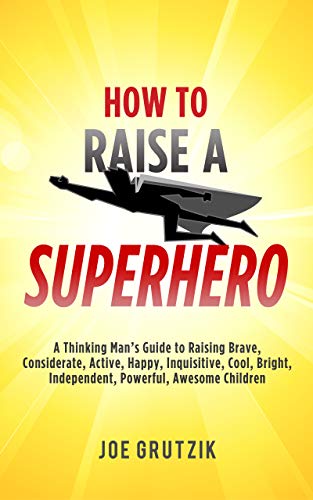 How to Raise a Superhero: A Thinking Man’s Guide to Raising Brave, Considerate, Active, Happy, Inquisitive, Cool, Bright, Independent, Powerful, Awesome Children book cover