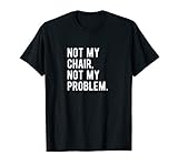 Not My Chair Not My Problem T-Shirt | Funny Sarcastic Saying T-Shirt
