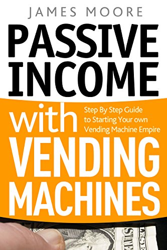 Passive Income with Vending Machines: Step By Step Guide to Starting Your own Vending Machine Empire book cover