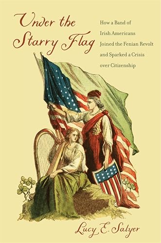 Under the Starry Flag: How a Ban of Irish Americans Joined the Fenian Revolt and Sparked a Crisis over Citizenship book cover