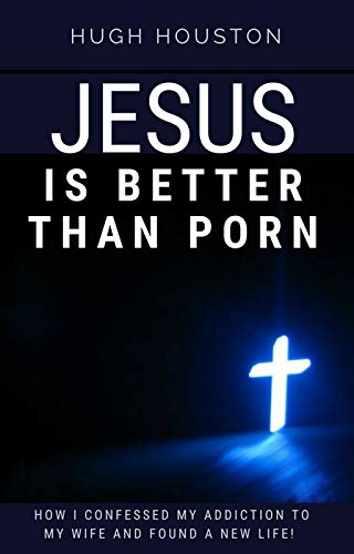 JESUS IS BETTER THAN PORN: How I Confessed my Addiction to My Wife and Found a New Life book cover
