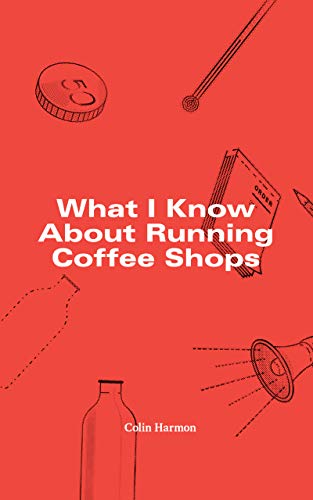 What I Know About Running Coffee Shops book cover