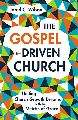The Gospel-Driven Church: Uniting Church Growth Dreams with the Metrics of Grace book cover
