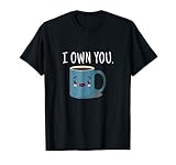 I Own You Funny Coffee Cup T Shirt T-Shirt