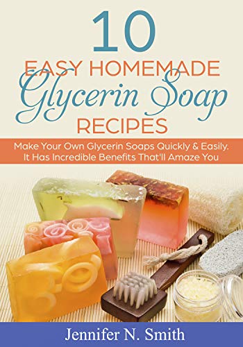 Glycerin Soap: 10 Easy Homemade Glycerin Soap Recipes: Make Your Own Glycerin Soaps Quickly & Easily. It Has Incredible Benefits That'll Amaze You book cover