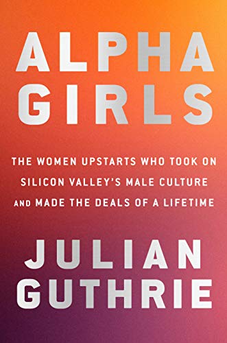 Alpha Girls: The Women Upstarts Who Took on Silicon Valley's Male Culture and Made the Deals of a Lifetime book cover