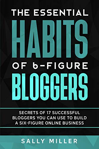 The Essential Habits Of 6-Figure Bloggers: Secrets of 17 Successful Bloggers You Can Use to Build a Six-Figure Online Business book cover