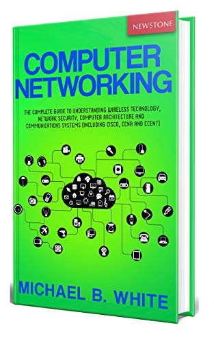 Computer Networking: The Complete Guide to Understanding Wireless Technology, Network Security, Computer Architecture and Communications Systems (Including Cisco, CCNA and CCENT) book cover