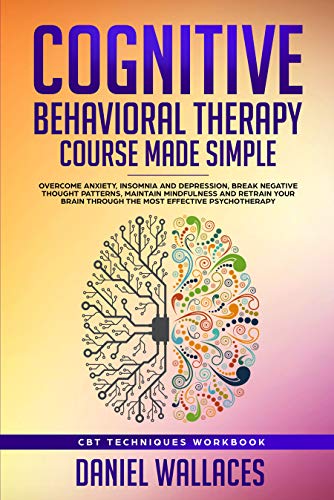 Cognitive Behavioral Therapy Course Made Simple: Overcome Anxiety, Insomnia & Depression, Break Negative Thought Patterns, Maintain Mindfulness, and Retrain Your Brain through Effective Psychotherapy book cover