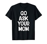 Go Ask Your Mom Funny Dad Slogan T Shirt T Shirt
