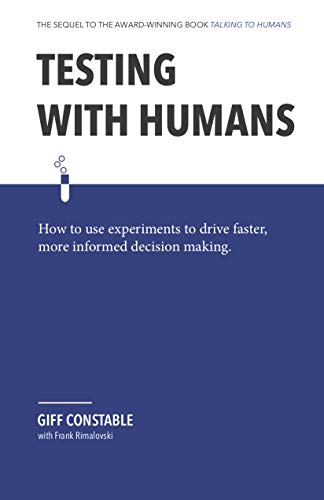 Testing with Humans: How to Use Experiments to Drive Faster, More Informed Decision Making. book cover