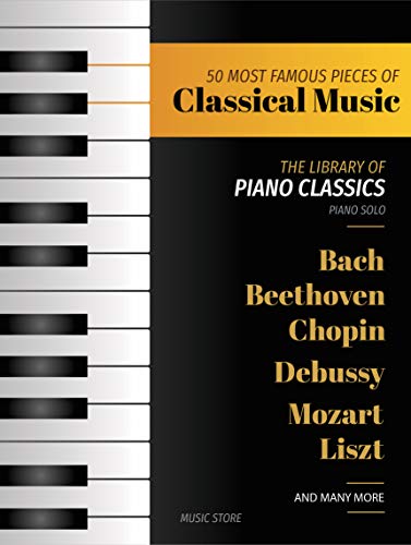 50 MOST FAMOUS PIECES OF CLASSICAL MUSIC: The Library of Piano Classics Bach, Beethoven, Bizet, Chopin, Debussy, Liszt, Mozart, Schubert, Strauss and more book cover