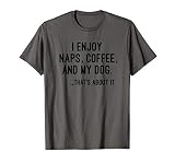 I Enjoy Naps Coffee And My Dog That S About It T Shirt
