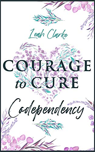 Courage to Cure Codependency: Healthy Detachment Strategies to Overcome Jealousy in Relationships, Stop Controlling Others, Boost Your Self Esteem, and Be Codependent No More book cover
