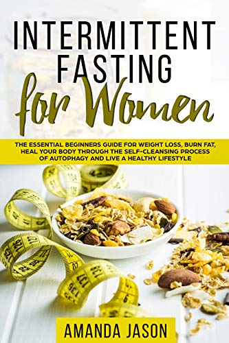 Intermittent Fasting for Women: The Essential Beginners Guide for Weight Loss, Burn Fat, Heal Your Body Through The Self-Cleansing Process of Autophagy and Live a Healthy Lifestyle book cover
