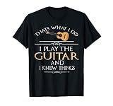 Thats What I Do I Play The Guitar And I Know Things T Shirt