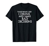 That's What I Do I Drink and I Make Bad Decisions T-Shirt T-Shirt