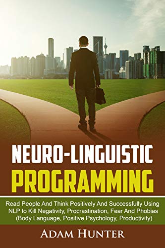 Neuro-Linguistic Programming: Read People And Think Positively And Successfully Using NLP to Kill Negativity, Procrastination, Fear And Phobias (Body ... Mindset Habits, Mindfulness And Self Esteem) book cover