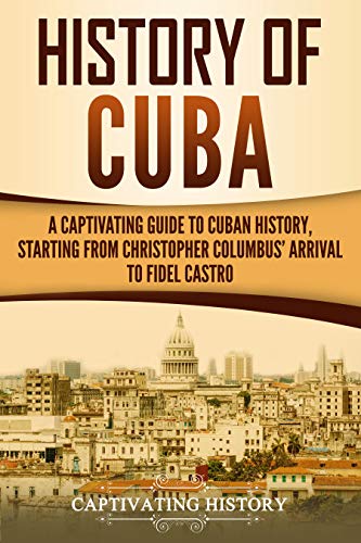 History of Cuba: A Captivating Guide to Cuban History, Starting from Christopher Columbus' Arrival to Fidel Castro book cover