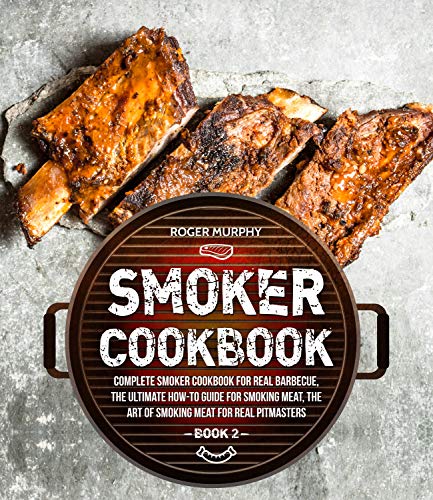 Smoker Cookbook: Complete Smoker Cookbook for Real Barbecue, The Ultimate How-To Guide for Smoking Meat, The Art of Smoking Meat for Real Pitmasters: Book 2 book cover