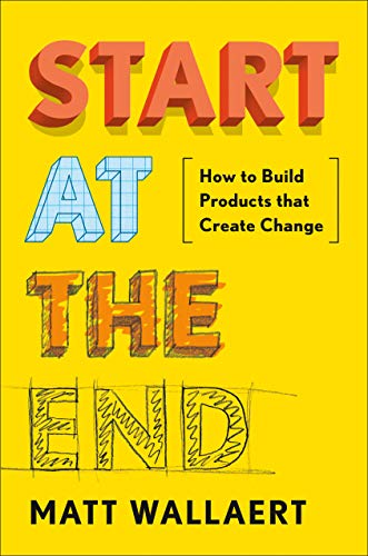 Start at the End: How to Build Products That Create Change book cover