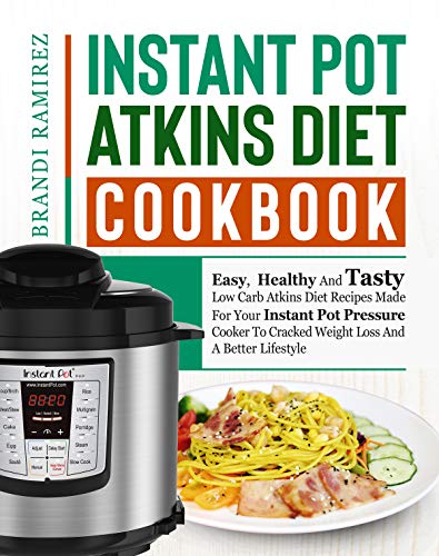 Instant Pot Atkins Diet Cookbook: Easy, Healthy And Tasty Low Carb Atkins Diet Recipes Made For Your Instant Pot Pressure Cooker To Cracked Weight Loss And A Better Lifestyle book cover