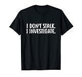 I Don T Stalk I Investigate T Shirt Sassy Funny Saying T Shi