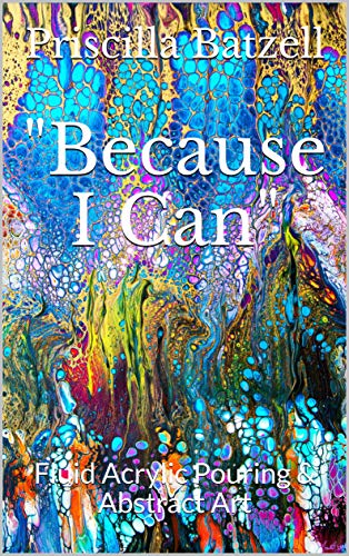 Because I Can: Fluid Acrylic Pouring & Abstract Art book cover
